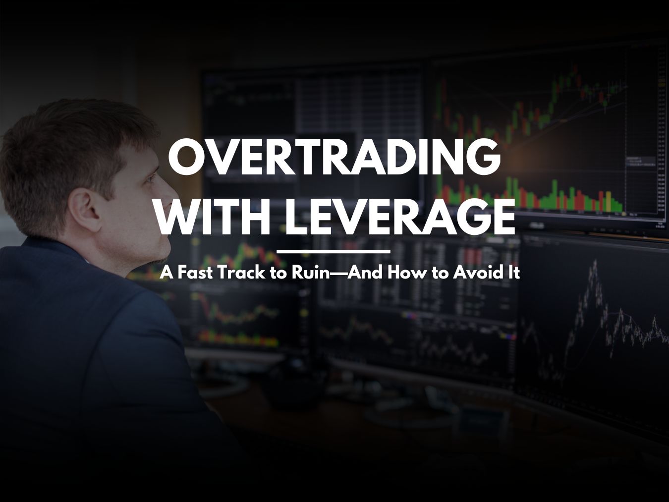 Overtrading with Leverage: A Fast Track to Ruin—And How to Avoid It